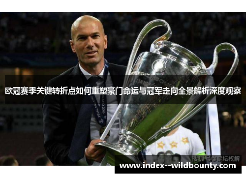 欧冠赛季关键转折点如何重塑豪门命运与冠军走向全景解析深度观察
