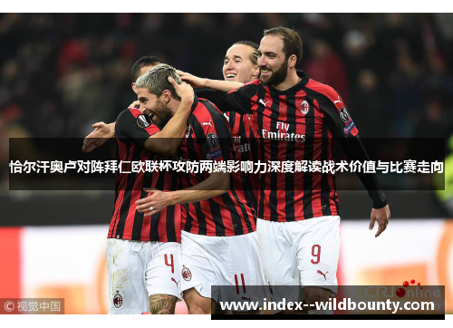 恰尔汗奥卢对阵拜仁欧联杯攻防两端影响力深度解读战术价值与比赛走向