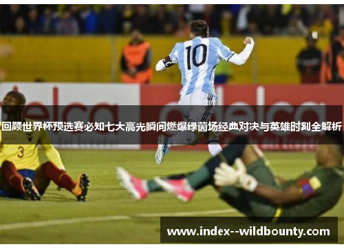 回顾世界杯预选赛必知七大高光瞬间燃爆绿茵场经典对决与英雄时刻全解析 回顾世界杯预选赛必知七大高光瞬间燃爆绿茵场经典对决与英雄时刻全解析