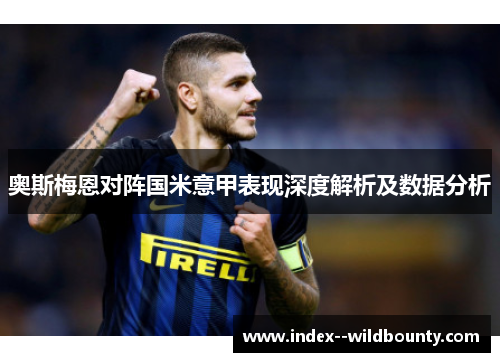 奥斯梅恩对阵国米意甲表现深度解析及数据分析 奥斯梅恩对阵国米意甲表现深度解析及数据分析