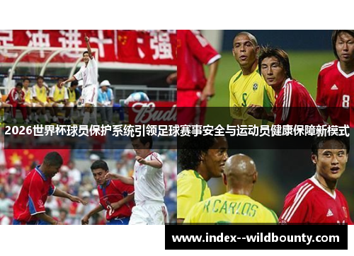 2026世界杯球员保护系统引领足球赛事安全与运动员健康保障新模式