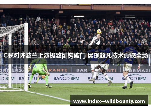 C罗对阵波兰上演极致倒钩破门 展现超凡技术震撼全场 C罗对阵波兰上演极致倒钩破门 展现超凡技术震撼全场