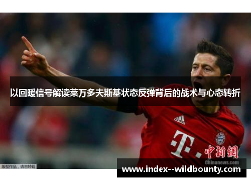 以回暖信号解读莱万多夫斯基状态反弹背后的战术与心态转折 以回暖信号解读莱万多夫斯基状态反弹背后的战术与心态转折