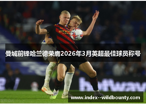 曼城前锋哈兰德荣膺2026年3月英超最佳球员称号