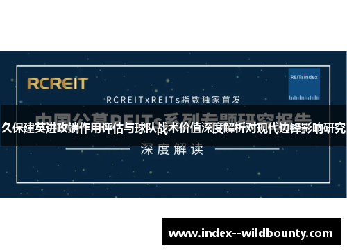久保建英进攻端作用评估与球队战术价值深度解析对现代边锋影响研究 久保建英进攻端作用评估与球队战术价值深度解析对现代边锋影响研究