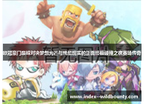 欧冠豪门巅峰对决梦想光芒与残酷现实的正面终极碰撞之夜赛场传奇 欧冠豪门巅峰对决梦想光芒与残酷现实的正面终极碰撞之夜赛场传奇